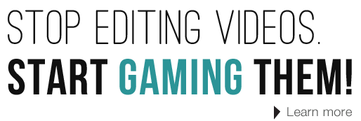 Stop editing video. Start gaming them- Learn more